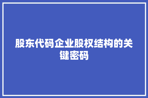 股东代码企业股权结构的关键密码
