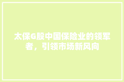 太保G股中国保险业的领军者，引领市场新风向