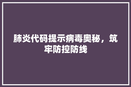 肺炎代码提示病毒奥秘，筑牢防控防线