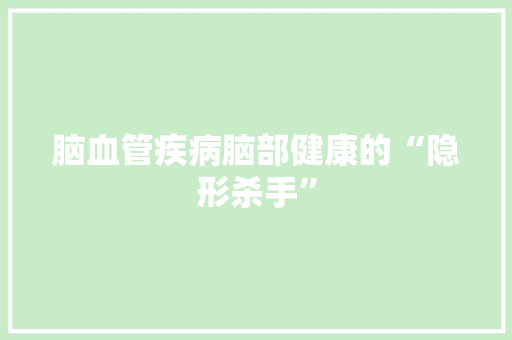脑血管疾病脑部健康的“隐形杀手”