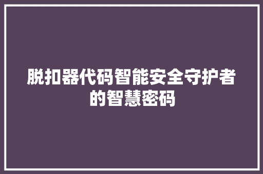 脱扣器代码智能安全守护者的智慧密码