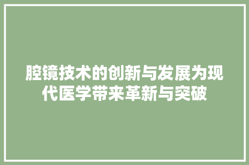 腔镜技术的创新与发展为现代医学带来革新与突破