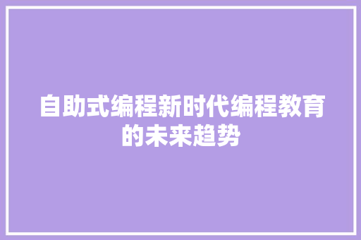 自助式编程新时代编程教育的未来趋势