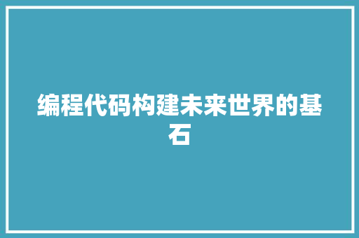 编程代码构建未来世界的基石