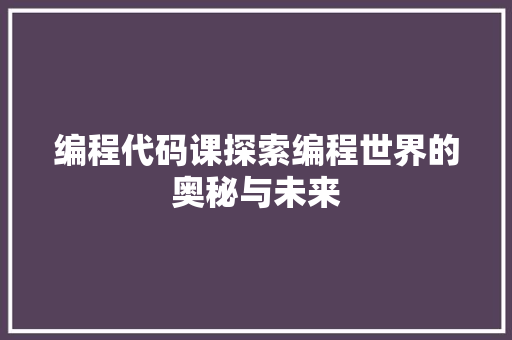 编程代码课探索编程世界的奥秘与未来