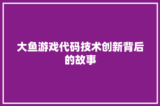 大鱼游戏代码技术创新背后的故事