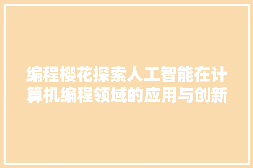 编程樱花探索人工智能在计算机编程领域的应用与创新
