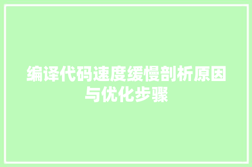 编译代码速度缓慢剖析原因与优化步骤