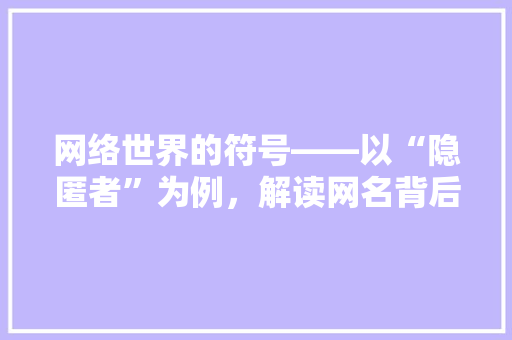 网络世界的符号——以“隐匿者”为例，解读网名背后的心理密码