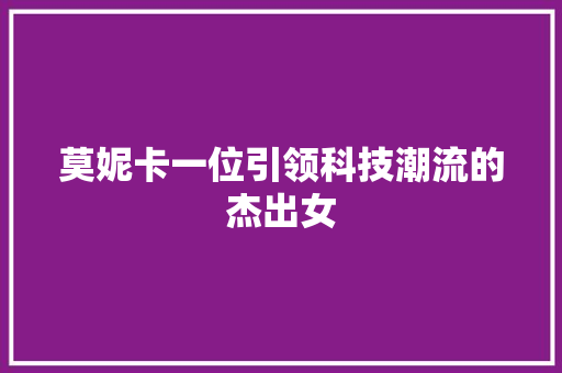 莫妮卡一位引领科技潮流的杰出女