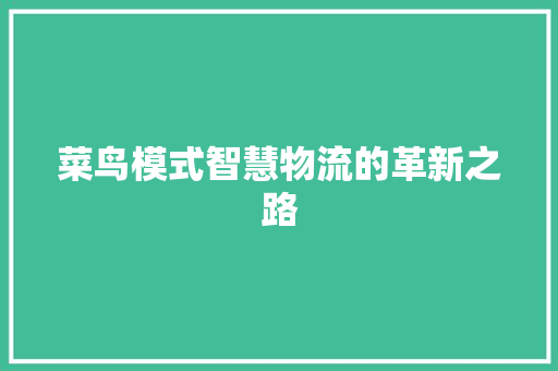 菜鸟模式智慧物流的革新之路