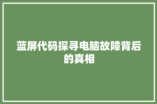 蓝屏代码探寻电脑故障背后的真相
