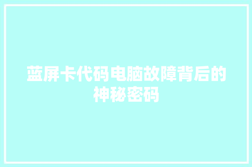 蓝屏卡代码电脑故障背后的神秘密码