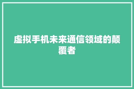 虚拟手机未来通信领域的颠覆者