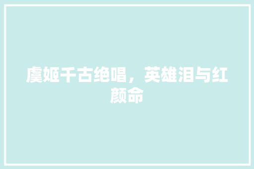 虞姬千古绝唱，英雄泪与红颜命