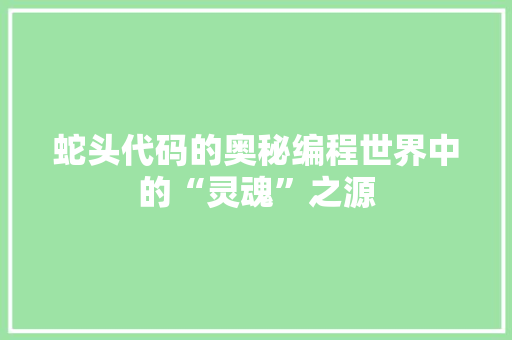 蛇头代码的奥秘编程世界中的“灵魂”之源