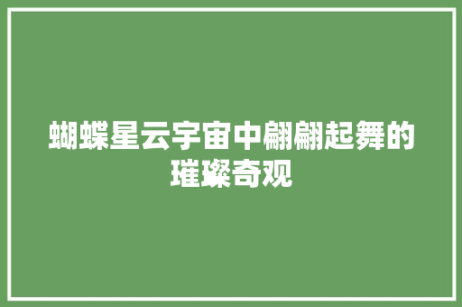 蝴蝶星云宇宙中翩翩起舞的璀璨奇观