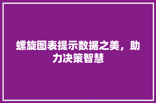 螺旋图表提示数据之美，助力决策智慧