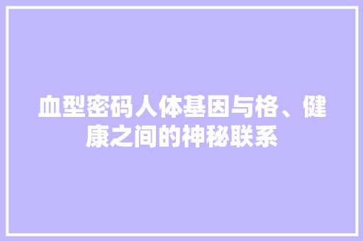 血型密码人体基因与格、健康之间的神秘联系