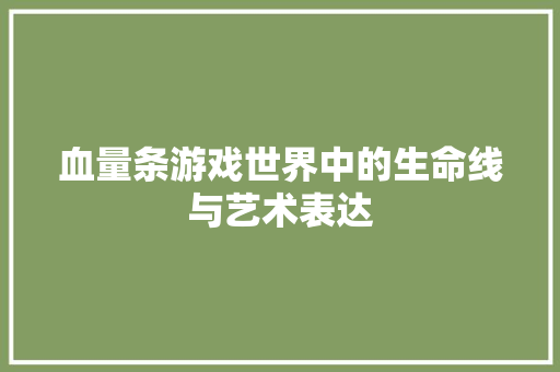 血量条游戏世界中的生命线与艺术表达