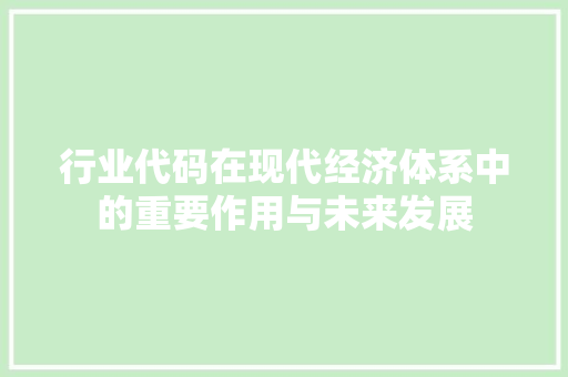 行业代码在现代经济体系中的重要作用与未来发展