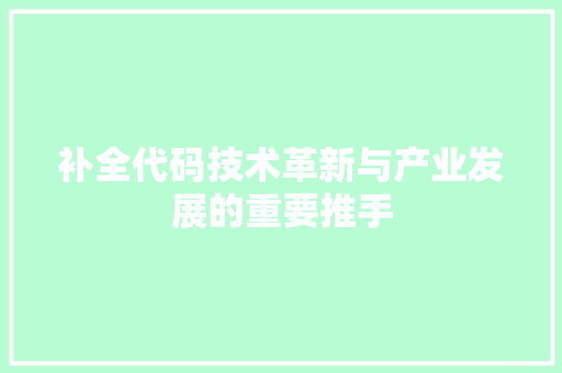 补全代码技术革新与产业发展的重要推手