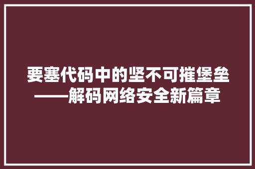 要塞代码中的坚不可摧堡垒——解码网络安全新篇章