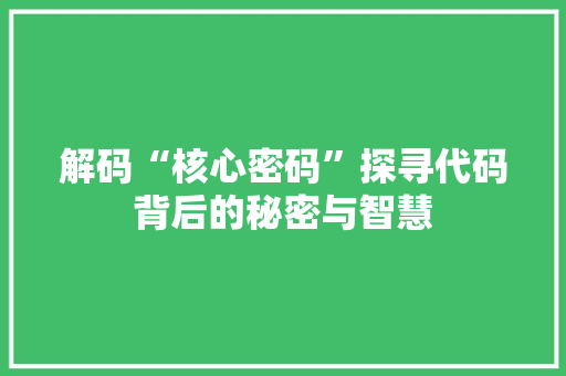 解码“核心密码”探寻代码背后的秘密与智慧