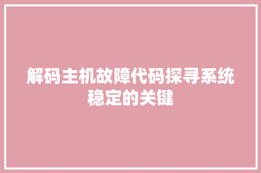 解码主机故障代码探寻系统稳定的关键