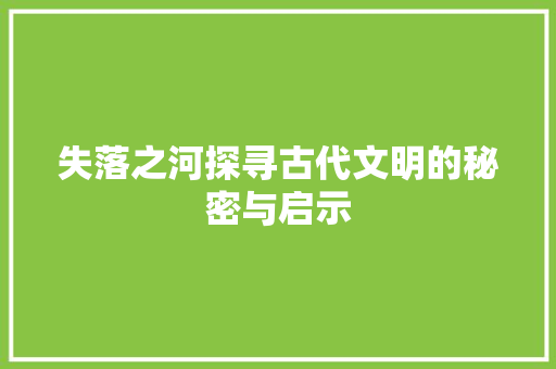 失落之河探寻古代文明的秘密与启示