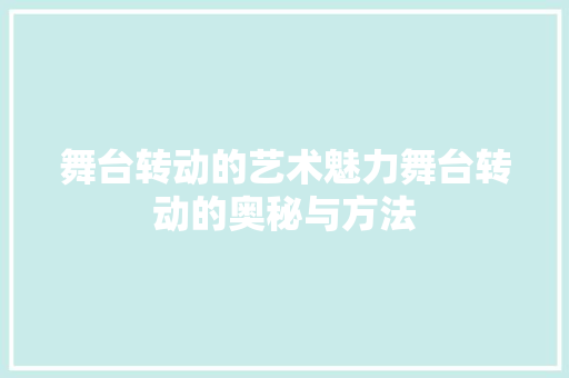 舞台转动的艺术魅力舞台转动的奥秘与方法