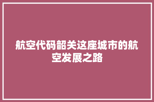 航空代码韶关这座城市的航空发展之路