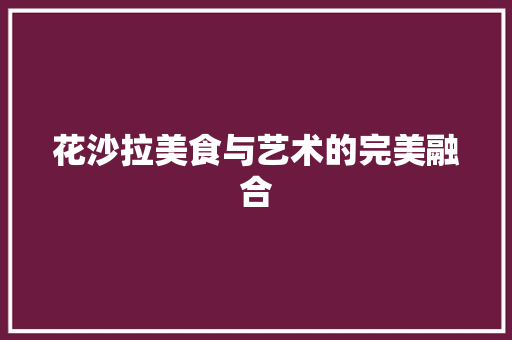 花沙拉美食与艺术的完美融合