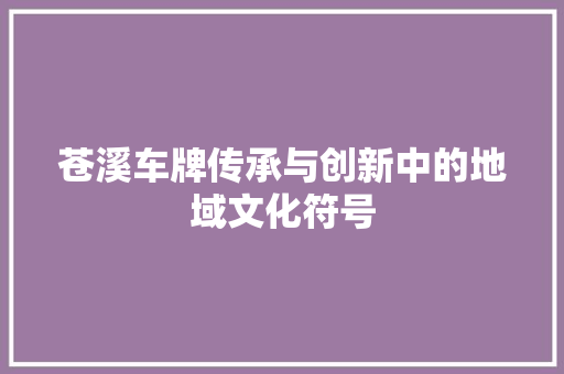 苍溪车牌传承与创新中的地域文化符号