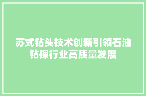 苏式钻头技术创新引领石油钻探行业高质量发展