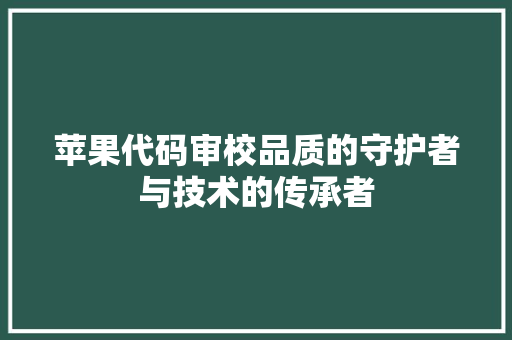 苹果代码审校品质的守护者与技术的传承者