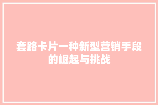 套路卡片一种新型营销手段的崛起与挑战