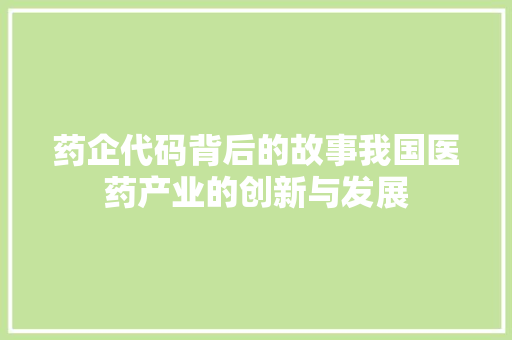 药企代码背后的故事我国医药产业的创新与发展