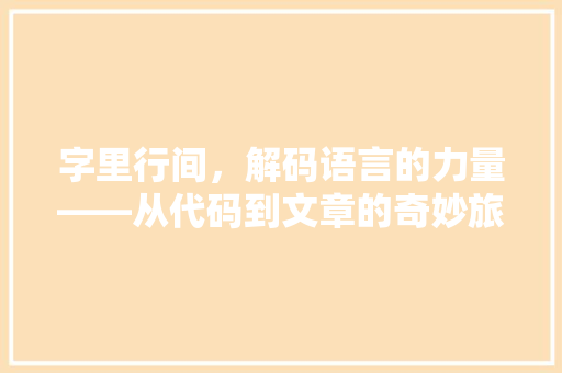字里行间，解码语言的力量——从代码到文章的奇妙旅程