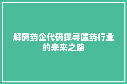 解码药企代码探寻医药行业的未来之路