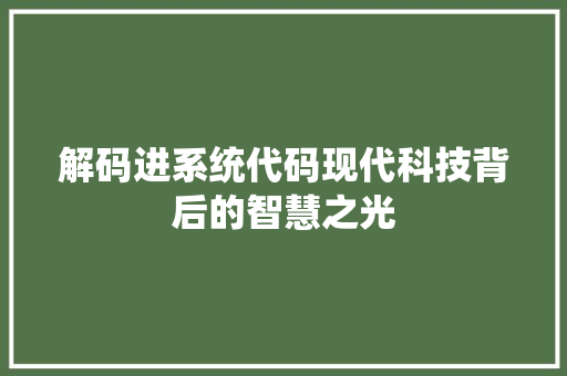 解码进系统代码现代科技背后的智慧之光