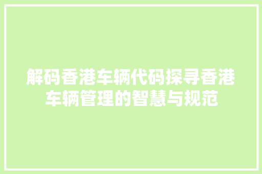 解码香港车辆代码探寻香港车辆管理的智慧与规范