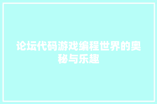 论坛代码游戏编程世界的奥秘与乐趣