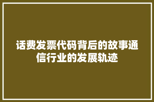 话费发票代码背后的故事通信行业的发展轨迹