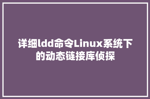 详细ldd命令Linux系统下的动态链接库侦探
