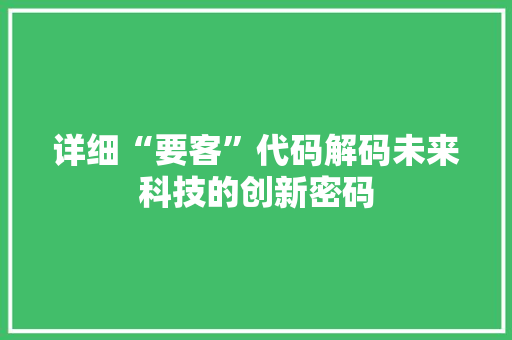 详细“要客”代码解码未来科技的创新密码