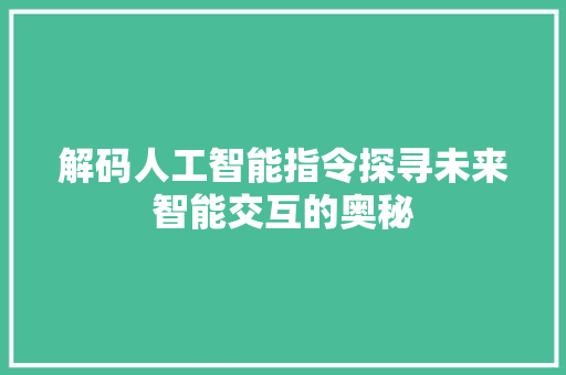 解码人工智能指令探寻未来智能交互的奥秘