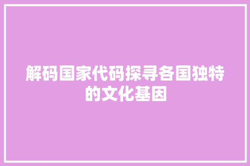 解码国家代码探寻各国独特的文化基因