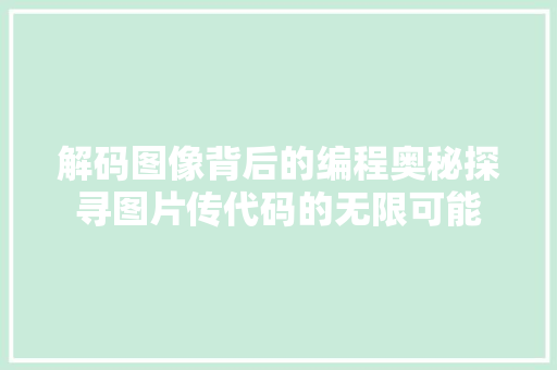 解码图像背后的编程奥秘探寻图片传代码的无限可能