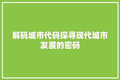 解码城市代码探寻现代城市发展的密码